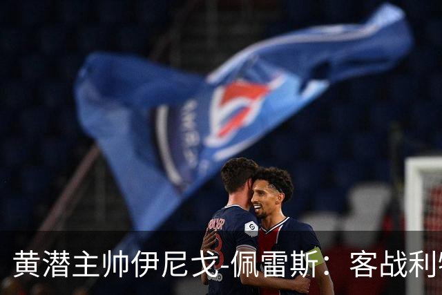黄潜主帅伊尼戈-佩雷斯：客战利物浦要无所畏惧